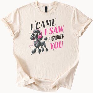 Poodle Dog Graphic T Shirt I Came I Saw I Ignored You Funny Animal Tee